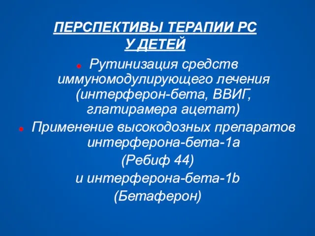 ПЕРСПЕКТИВЫ ТЕРАПИИ РС У ДЕТЕЙ Рутинизация средств иммуномодулирующего лечения (интерферон-бета, ВВИГ, глатирамера