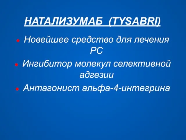 НАТАЛИЗУМАБ (TYSABRI) Новейшее средство для лечения РС Ингибитор молекул селективной адгезии Антагонист альфа-4-интегрина