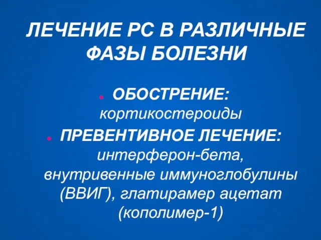 ЛЕЧЕНИЕ РС В РАЗЛИЧНЫЕ ФАЗЫ БОЛЕЗНИ ОБОСТРЕНИЕ: кортикостероиды ПРЕВЕНТИВНОЕ ЛЕЧЕНИЕ: интерферон-бета, внутривенные