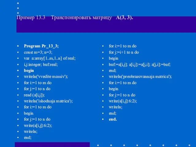 Пример 13.3 Транспонировать матрицу А(3, 3). Program Pr_13_3; const m=3; n=3; var
