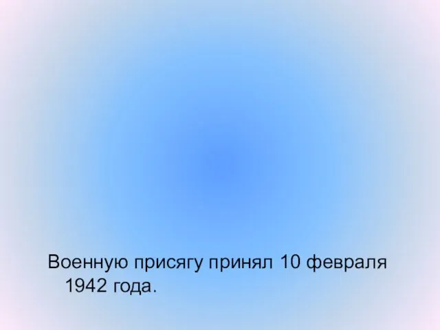 Военную присягу принял 10 февраля 1942 года.