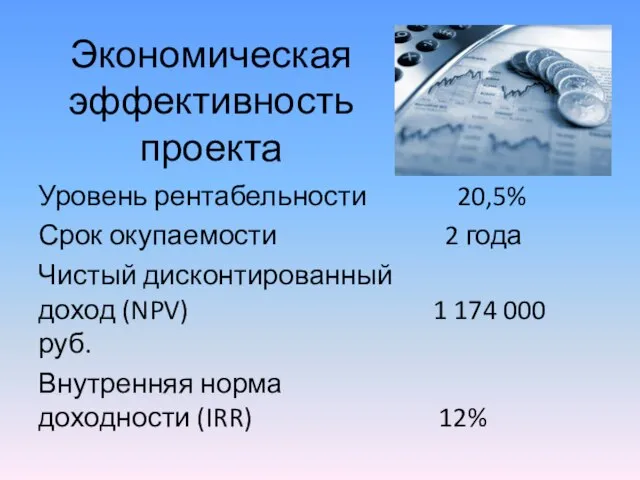 Экономическая эффективность проекта Уровень рентабельности 20,5% Срок окупаемости 2 года Чистый дисконтированный