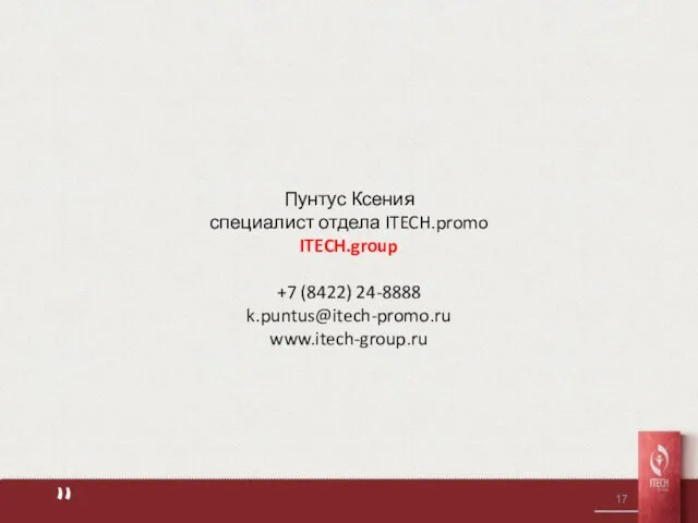 Пунтус Ксения специалист отдела ITECH.promo ITECH.group +7 (8422) 24-8888 k.puntus@itech-promo.ru www.itech-group.ru