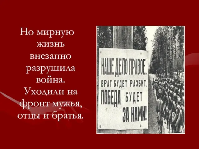 Но мирную жизнь внезапно разрушила война. Уходили на фронт мужья, отцы и братья.