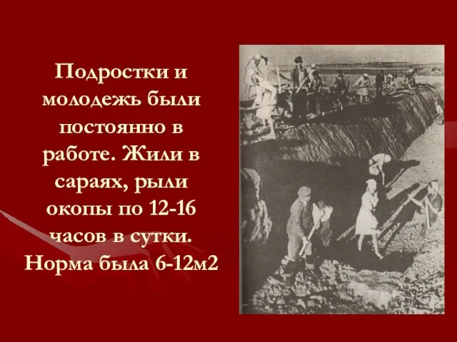 Подростки и молодежь были постоянно в работе. Жили в сараях, рыли окопы