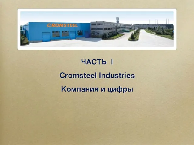 ЧАСТЬ I Cromsteel Industries Компания и цифры