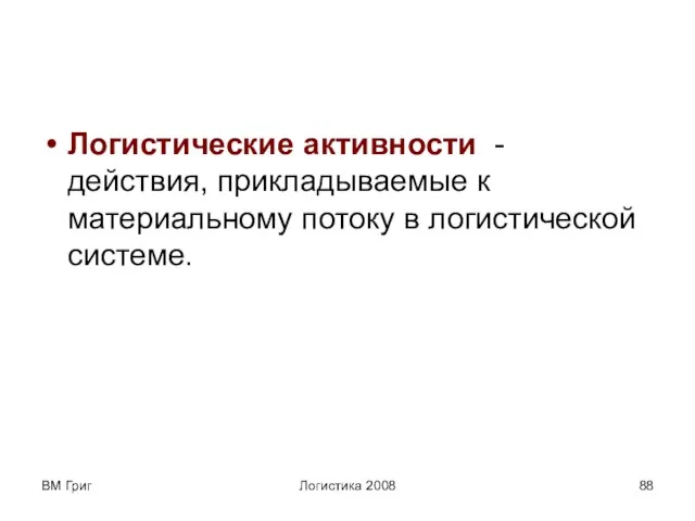 ВМ Григ Логистика 2008 Логистические активности - действия, прикладываемые к материальному потоку в логистической системе.