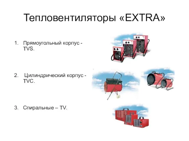 Тепловентиляторы «EXTRA» Прямоугольный корпус - TVS. Цилиндрический корпус - TVC. Спиральные – TV.
