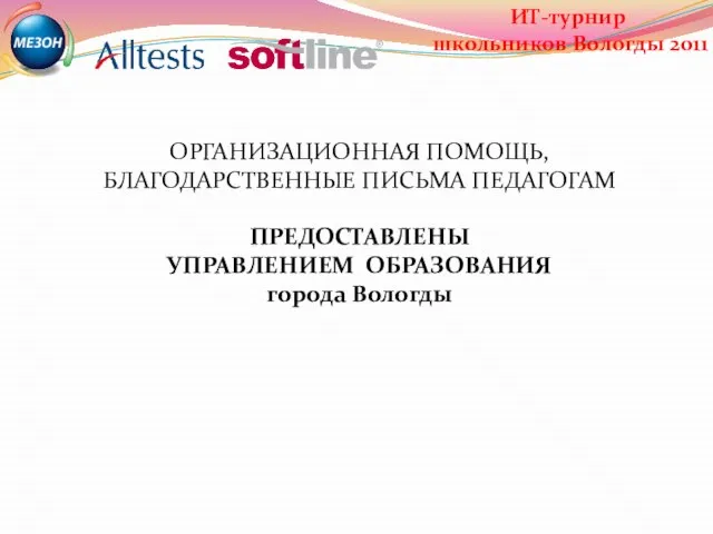 ОРГАНИЗАЦИОННАЯ ПОМОЩЬ, БЛАГОДАРСТВЕННЫЕ ПИСЬМА ПЕДАГОГАМ ПРЕДОСТАВЛЕНЫ УПРАВЛЕНИЕМ ОБРАЗОВАНИЯ города Вологды ИТ-турнир школьников Вологды 2011