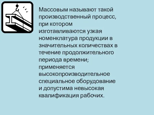 Массовым называют такой производственный процесс, при котором изготавливаются узкая номенклатура продукции в