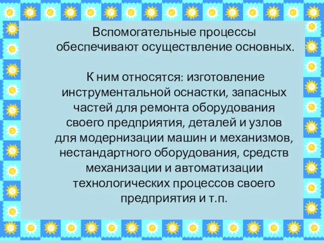 Вспомогательные процессы обеспечивают осуществление основных. К ним относятся: изготовление инструментальной оснастки, запасных