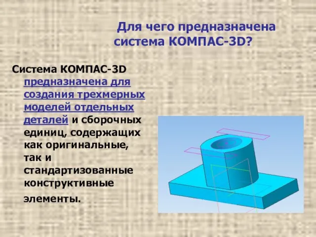 Для чего предназначена система КОМПАС-3D? Система КОМПАС-3D предназначена для создания трехмерных моделей