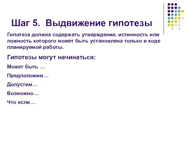 Шаг 5. Выдвижение гипотезы Гипотеза должна содержать утверждение, истинность или ложность которого