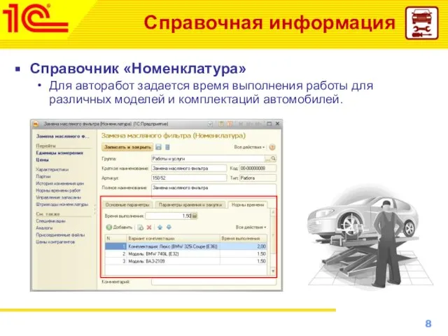 Справочная информация Справочник «Номенклатура» Для авторабот задается время выполнения работы для различных моделей и комплектаций автомобилей.