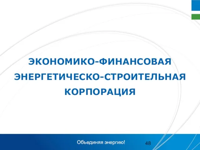 ЭКОНОМИКО-ФИНАНСОВАЯ ЭНЕРГЕТИЧЕСКО-СТРОИТЕЛЬНАЯ КОРПОРАЦИЯ Объединяя энергию!