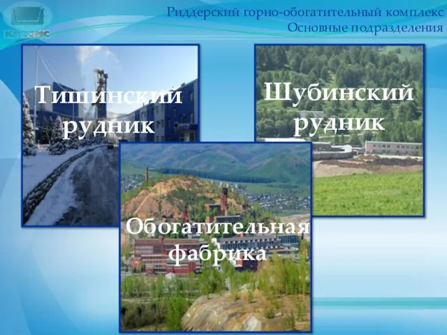 Риддерский горно-обогатительный комплекс Основные подразделения Обогатительная фабрика Тишинский рудник Шубинский рудник