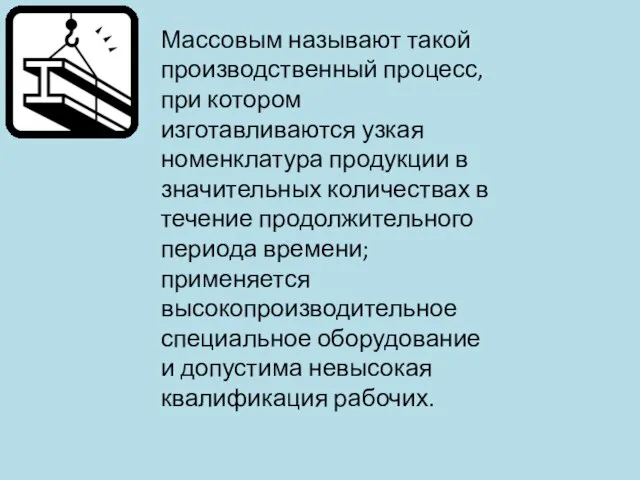 Массовым называют такой производственный процесс, при котором изготавливаются узкая номенклатура продукции в