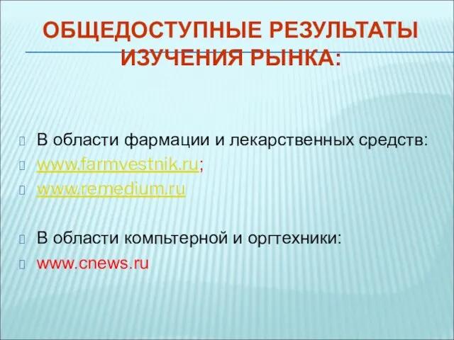 ОБЩЕДОСТУПНЫЕ РЕЗУЛЬТАТЫ ИЗУЧЕНИЯ РЫНКА: В области фармации и лекарственных средств: www.farmvestnik.ru; www.remedium.ru