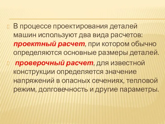 В процессе проектирования деталей машин используют два вида расчетов: проектный расчет, при