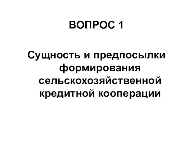 ВОПРОС 1 Сущность и предпосылки формирования сельскохозяйственной кредитной кооперации