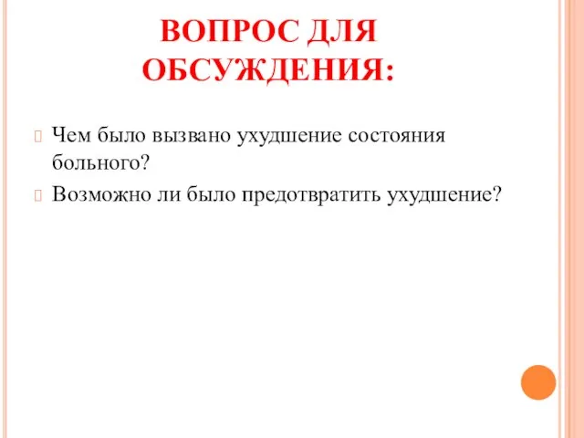 ВОПРОС ДЛЯ ОБСУЖДЕНИЯ: Чем было вызвано ухудшение состояния больного? Возможно ли было предотвратить ухудшение?