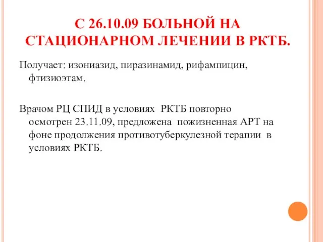 С 26.10.09 БОЛЬНОЙ НА СТАЦИОНАРНОМ ЛЕЧЕНИИ В РКТБ. Получает: изониазид, пиразинамид, рифампицин,