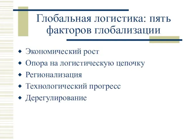 Глобальная логистика: пять факторов глобализации Экономический рост Опора на логистическую цепочку Регионализация Технологический прогресс Дерегулирование