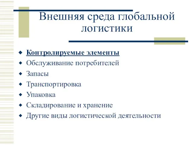 Внешняя среда глобальной логистики Контролируемые элементы Обслуживание потребителей Запасы Транспортировка Упаковка Складирование