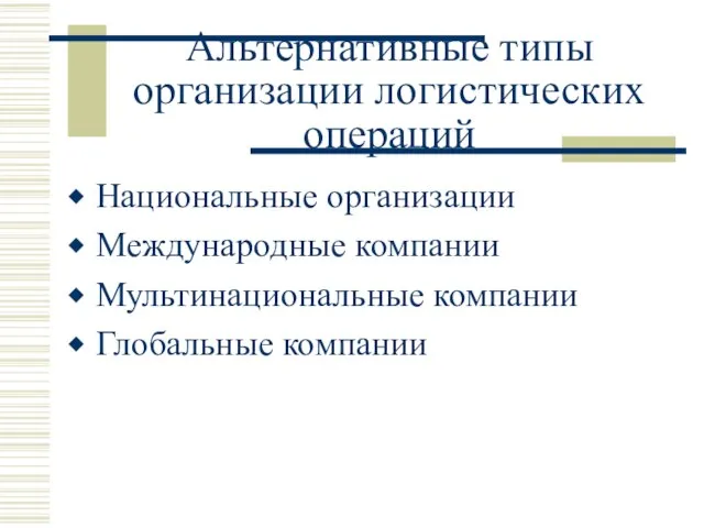 Альтернативные типы организации логистических операций Национальные организации Международные компании Мультинациональные компании Глобальные компании