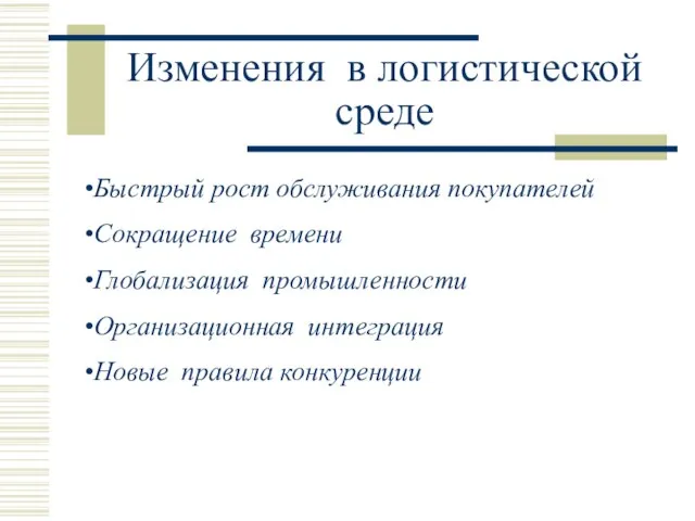 Изменения в логистической среде Быстрый рост обслуживания покупателей Сокращение времени Глобализация промышленности