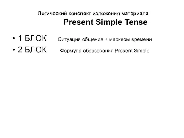 Логический конспект изложения материала Present Simple Tense 1 БЛОК Ситуация общения +