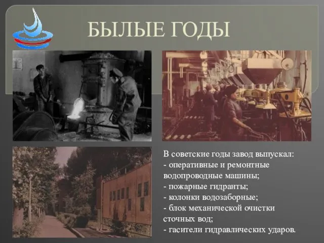БЫЛЫЕ ГОДЫ В советские годы завод выпускал: - оперативные и ремонтные водопроводные