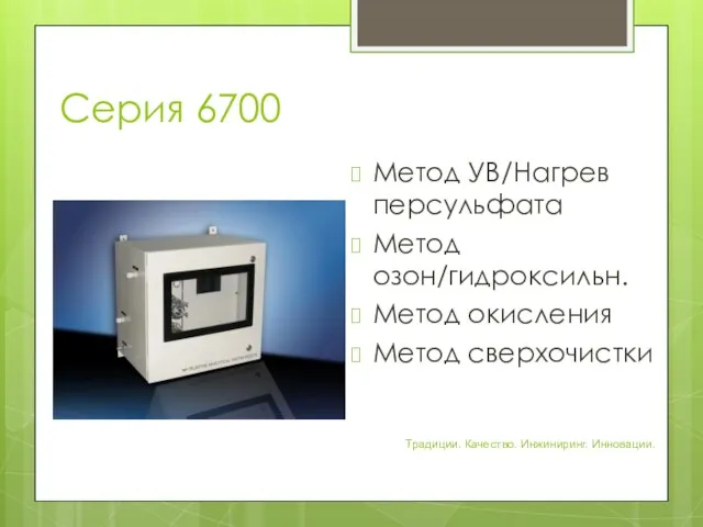 Серия 6700 Метод УВ/Нагрев персульфата Метод озон/гидроксильн. Метод окисления Метод сверхочистки Традиции. Качество. Инжиниринг. Инновации.