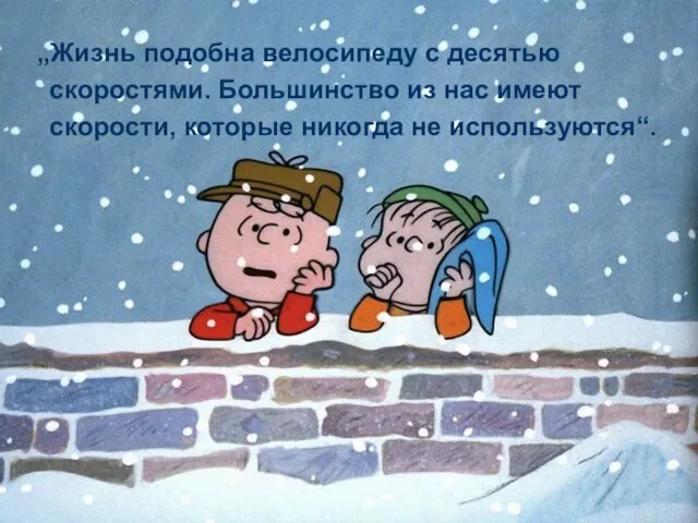 „Жизнь подобна велосипеду с десятью скоростями. Большинство из нас имеют скорости, которые никогда не используются“.