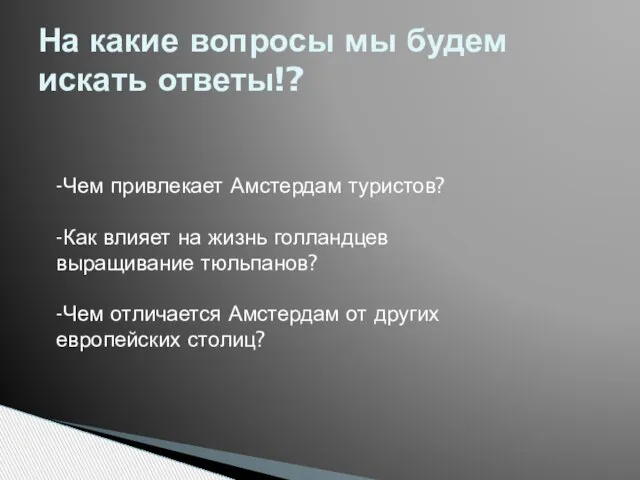 На какие вопросы мы будем искать ответы!? -Чем привлекает Амстердам туристов? -Как