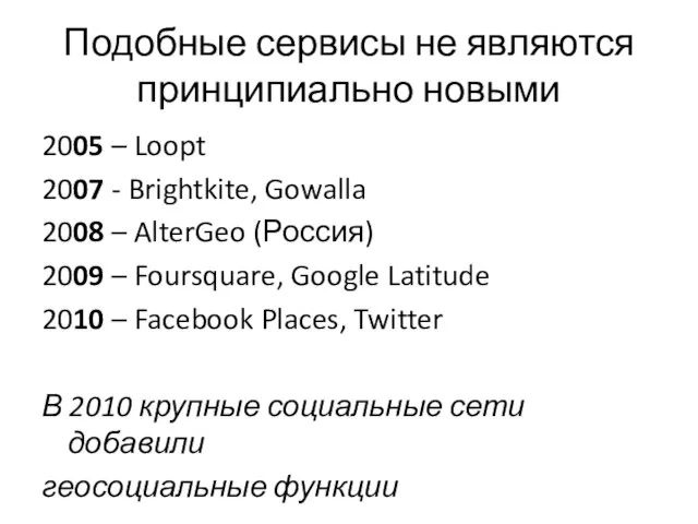 Подобные сервисы не являются принципиально новыми 2005 – Loopt 2007 - Brightkite,