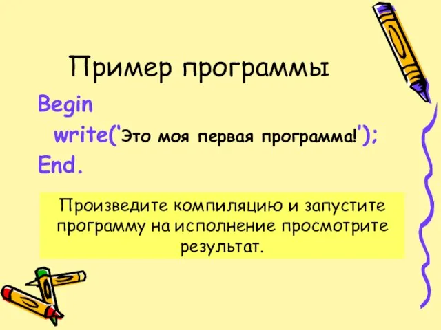 Пример программы Begin write(‘Это моя первая программа!’); End. Произведите компиляцию и запустите