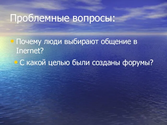 Проблемные вопросы: Почему люди выбирают общение в Inernet? С какой целью были созданы форумы?