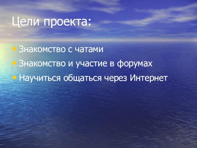 Цели проекта: Знакомство с чатами Знакомство и участие в форумах Научиться общаться через Интернет