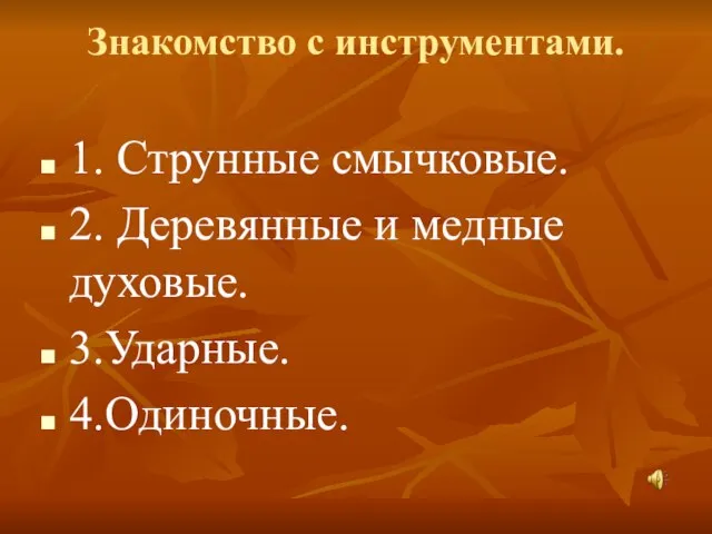 Знакомство с инструментами. 1. Струнные смычковые. 2. Деревянные и медные духовые. 3.Ударные. 4.Одиночные.