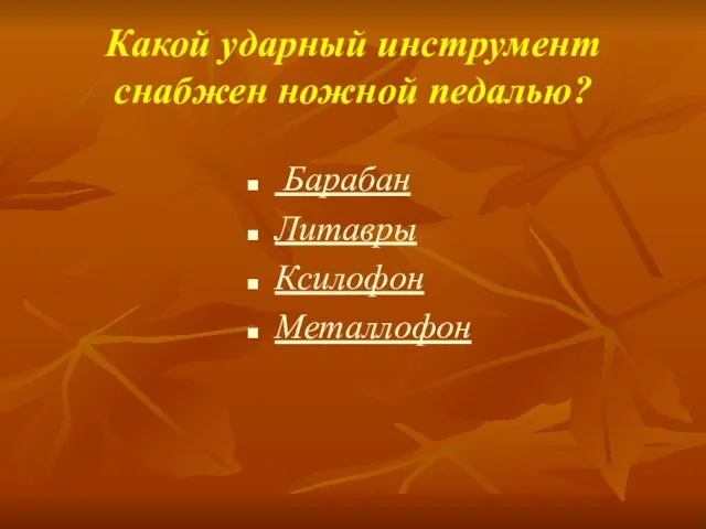 Какой ударный инструмент снабжен ножной педалью? Барабан Литавры Ксилофон Металлофон