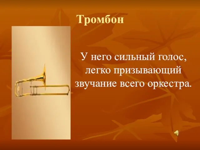 Тромбон У него сильный голос, легко призывающий звучание всего оркестра.