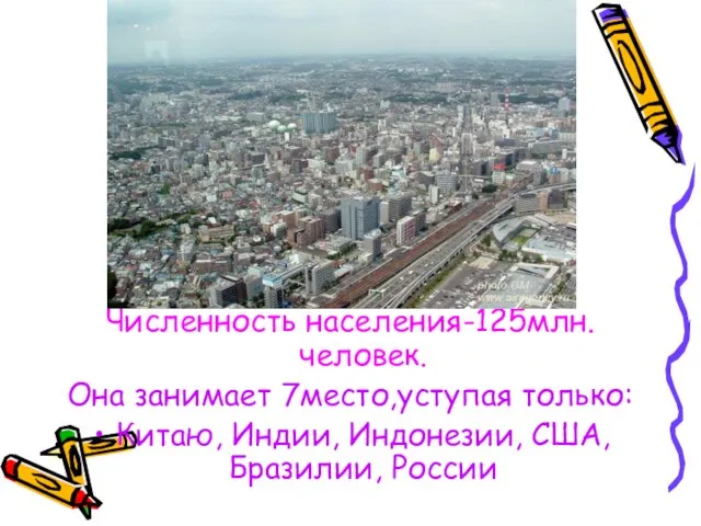 Численность населения-125млн.человек. Она занимает 7место,уступая только: Китаю, Индии, Индонезии, США, Бразилии, России