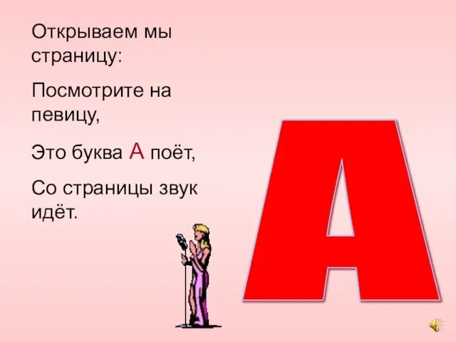 Открываем мы страницу: Посмотрите на певицу, Это буква А поёт, Со страницы звук идёт. А