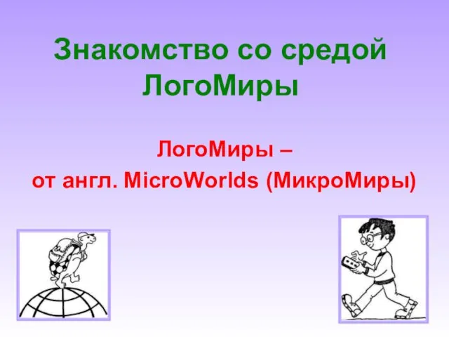 Знакомство со средой ЛогоМиры ЛогоМиры – от англ. MicroWorlds (МикроМиры)