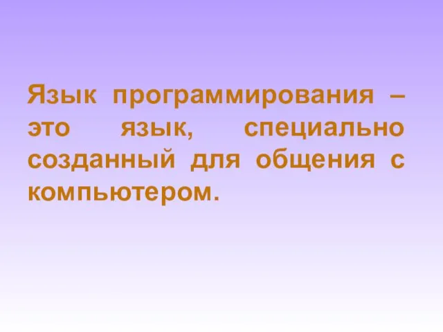 Язык программирования – это язык, специально созданный для общения с компьютером.