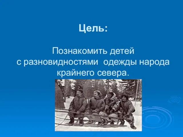 Цель: Познакомить детей с разновидностями одежды народа крайнего севера.