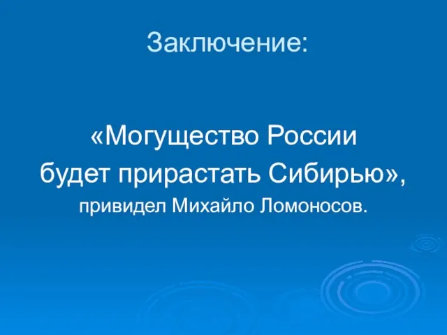 Заключение: «Могущество России будет прирастать Сибирью», привидел Михайло Ломоносов.