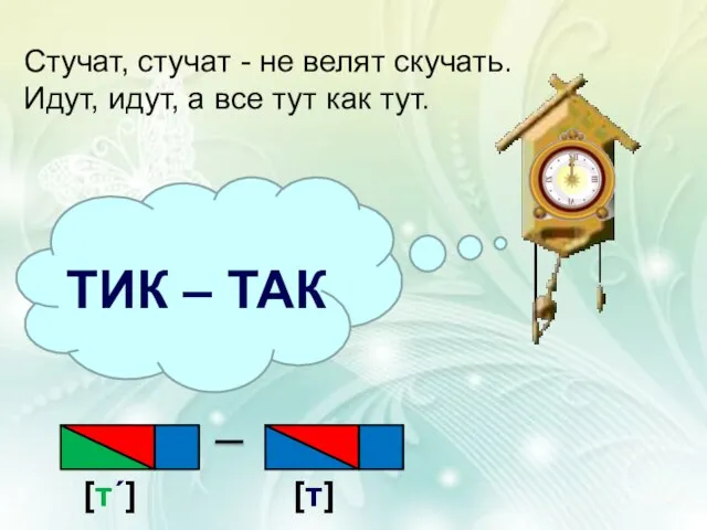 ТИК – ТАК Стучат, стучат - не велят скучать. Идут, идут, а