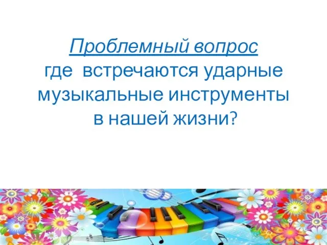 Проблемный вопрос где встречаются ударные музыкальные инструменты в нашей жизни?